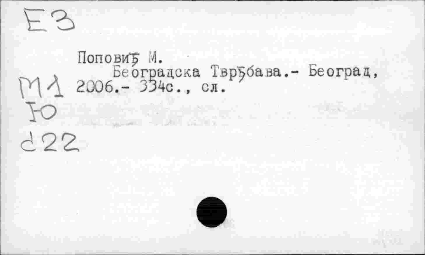 ﻿Попови^ М.
Београцска Тврьбава,- Београц, 2006.- 334с., сл.